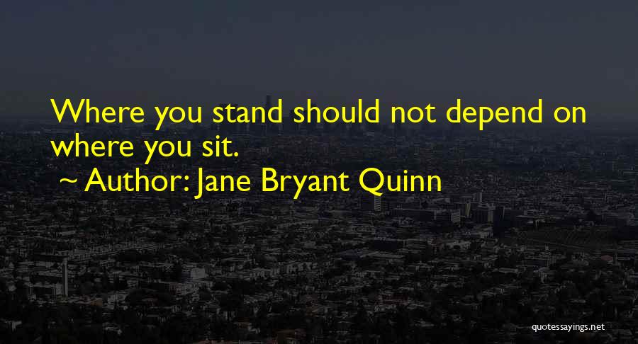 Jane Bryant Quinn Quotes: Where You Stand Should Not Depend On Where You Sit.