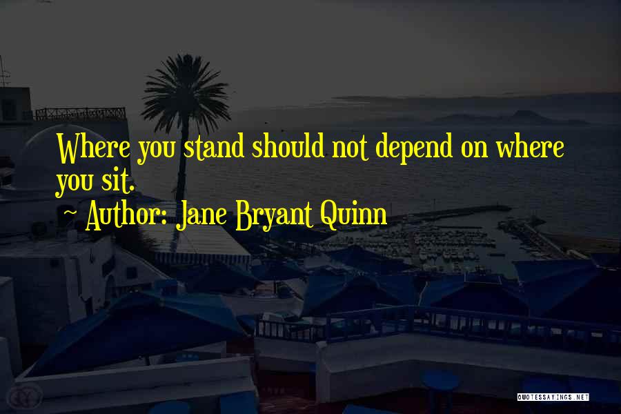 Jane Bryant Quinn Quotes: Where You Stand Should Not Depend On Where You Sit.