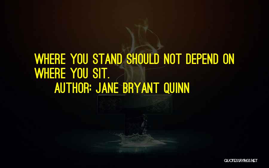 Jane Bryant Quinn Quotes: Where You Stand Should Not Depend On Where You Sit.