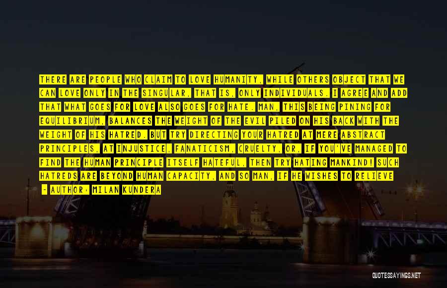 Milan Kundera Quotes: There Are People Who Claim To Love Humanity, While Others Object That We Can Love Only In The Singular, That