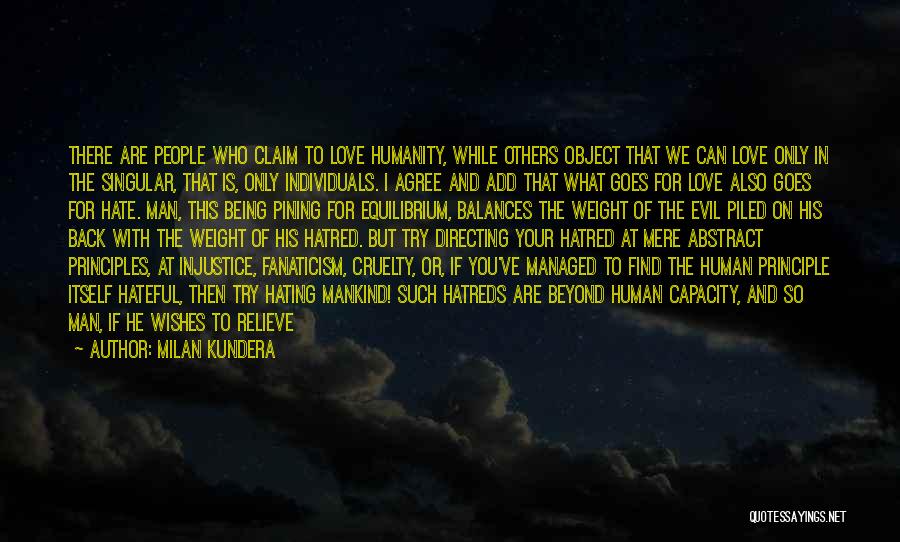 Milan Kundera Quotes: There Are People Who Claim To Love Humanity, While Others Object That We Can Love Only In The Singular, That