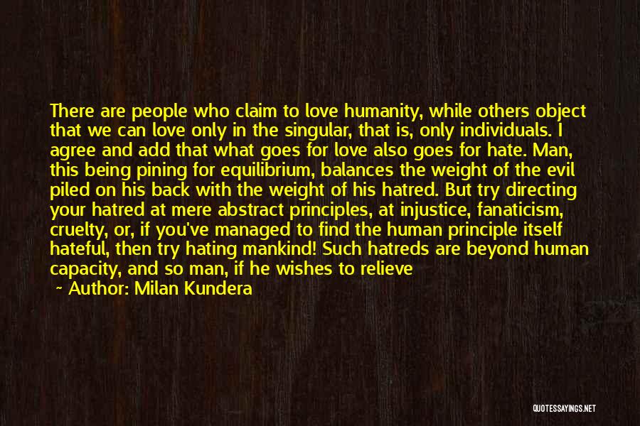 Milan Kundera Quotes: There Are People Who Claim To Love Humanity, While Others Object That We Can Love Only In The Singular, That