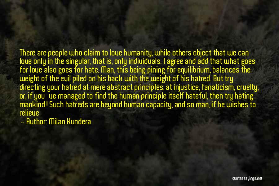 Milan Kundera Quotes: There Are People Who Claim To Love Humanity, While Others Object That We Can Love Only In The Singular, That
