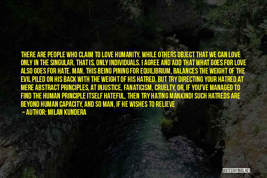 Milan Kundera Quotes: There Are People Who Claim To Love Humanity, While Others Object That We Can Love Only In The Singular, That