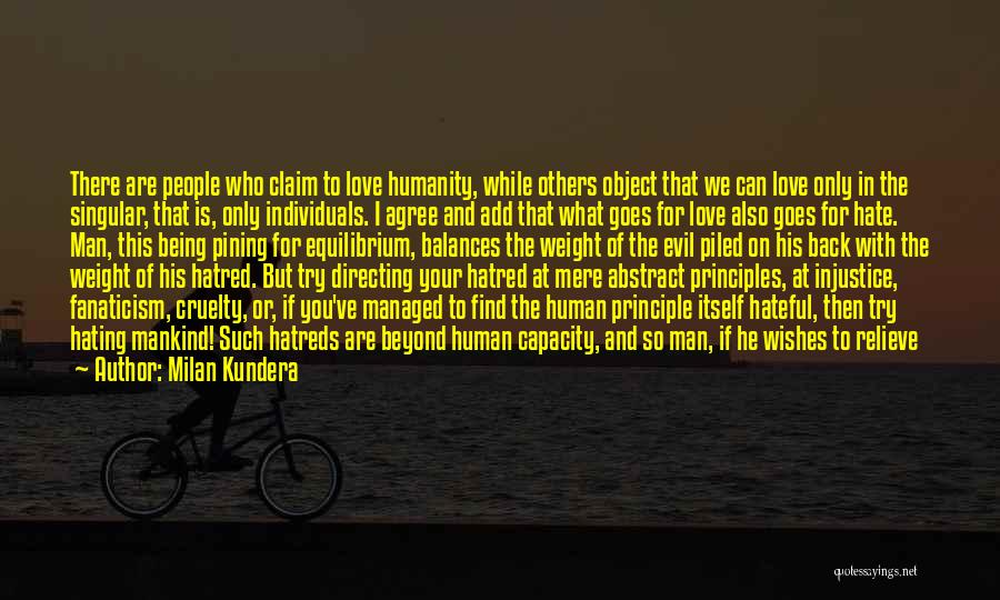 Milan Kundera Quotes: There Are People Who Claim To Love Humanity, While Others Object That We Can Love Only In The Singular, That