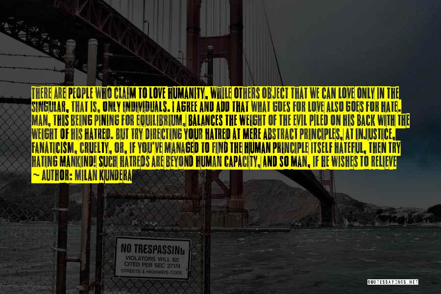 Milan Kundera Quotes: There Are People Who Claim To Love Humanity, While Others Object That We Can Love Only In The Singular, That