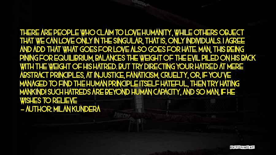 Milan Kundera Quotes: There Are People Who Claim To Love Humanity, While Others Object That We Can Love Only In The Singular, That
