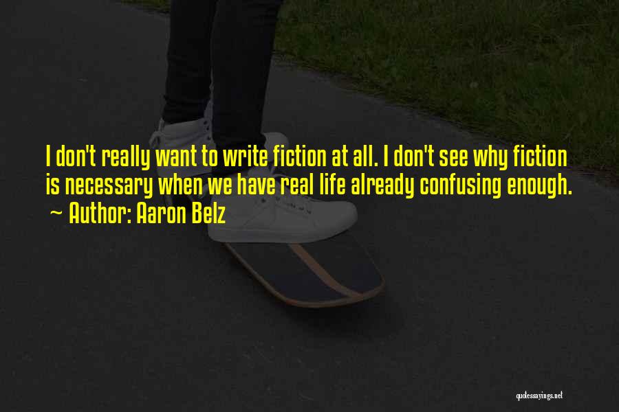 Aaron Belz Quotes: I Don't Really Want To Write Fiction At All. I Don't See Why Fiction Is Necessary When We Have Real