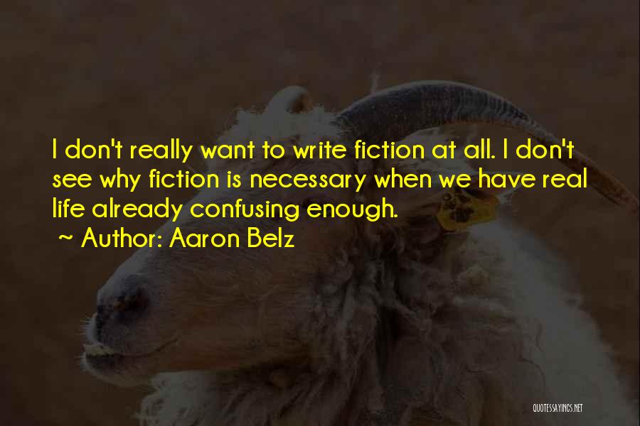 Aaron Belz Quotes: I Don't Really Want To Write Fiction At All. I Don't See Why Fiction Is Necessary When We Have Real