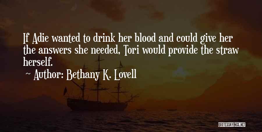 Bethany K. Lovell Quotes: If Adie Wanted To Drink Her Blood And Could Give Her The Answers She Needed, Tori Would Provide The Straw