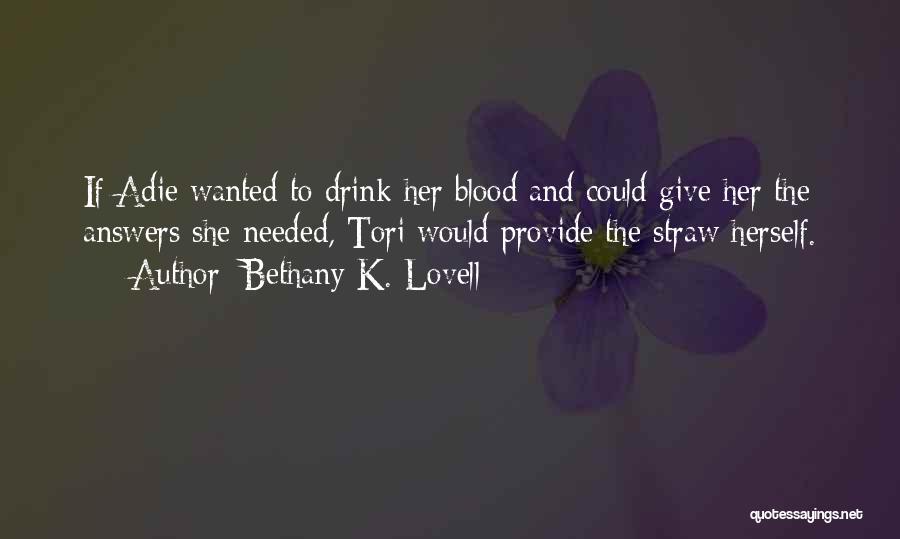 Bethany K. Lovell Quotes: If Adie Wanted To Drink Her Blood And Could Give Her The Answers She Needed, Tori Would Provide The Straw