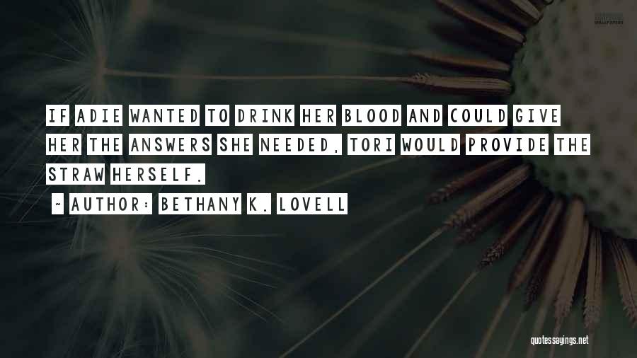 Bethany K. Lovell Quotes: If Adie Wanted To Drink Her Blood And Could Give Her The Answers She Needed, Tori Would Provide The Straw