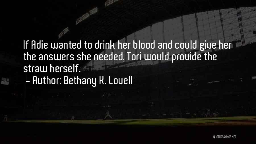 Bethany K. Lovell Quotes: If Adie Wanted To Drink Her Blood And Could Give Her The Answers She Needed, Tori Would Provide The Straw