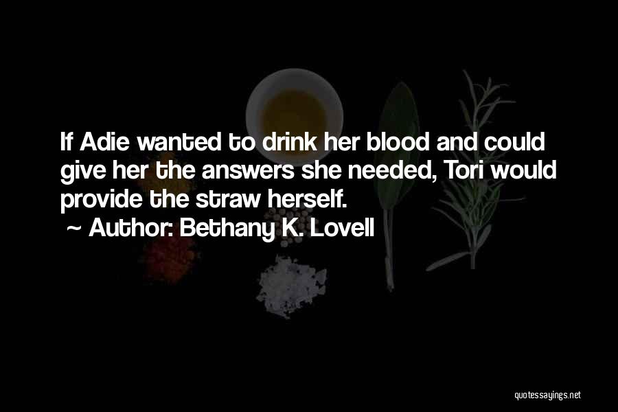 Bethany K. Lovell Quotes: If Adie Wanted To Drink Her Blood And Could Give Her The Answers She Needed, Tori Would Provide The Straw