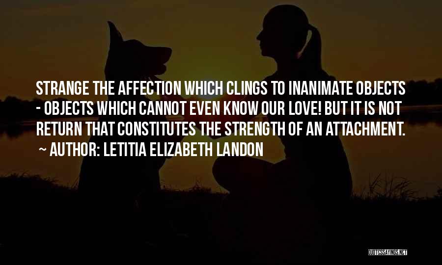 Letitia Elizabeth Landon Quotes: Strange The Affection Which Clings To Inanimate Objects - Objects Which Cannot Even Know Our Love! But It Is Not