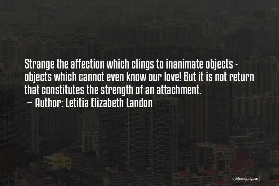 Letitia Elizabeth Landon Quotes: Strange The Affection Which Clings To Inanimate Objects - Objects Which Cannot Even Know Our Love! But It Is Not