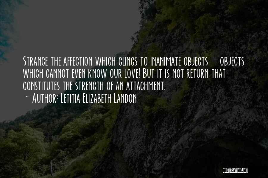 Letitia Elizabeth Landon Quotes: Strange The Affection Which Clings To Inanimate Objects - Objects Which Cannot Even Know Our Love! But It Is Not