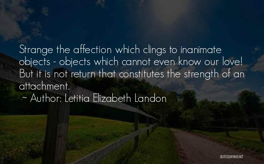 Letitia Elizabeth Landon Quotes: Strange The Affection Which Clings To Inanimate Objects - Objects Which Cannot Even Know Our Love! But It Is Not