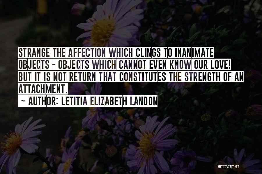 Letitia Elizabeth Landon Quotes: Strange The Affection Which Clings To Inanimate Objects - Objects Which Cannot Even Know Our Love! But It Is Not