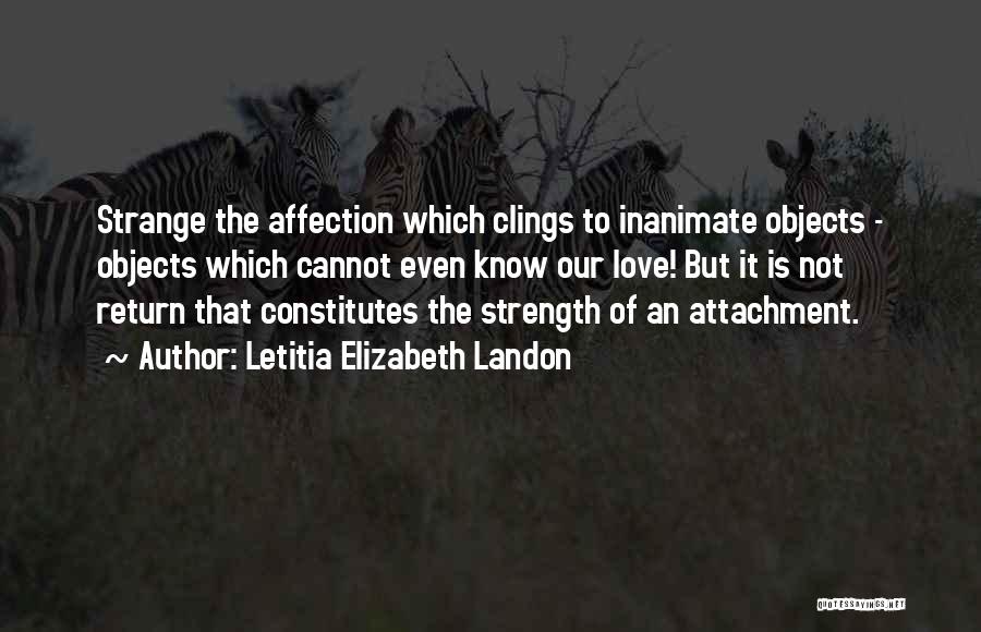 Letitia Elizabeth Landon Quotes: Strange The Affection Which Clings To Inanimate Objects - Objects Which Cannot Even Know Our Love! But It Is Not