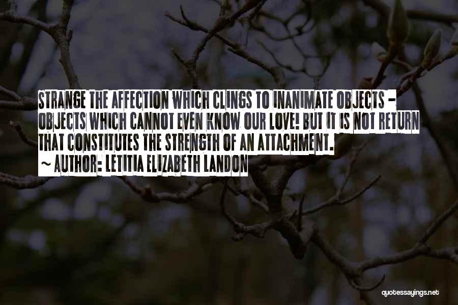 Letitia Elizabeth Landon Quotes: Strange The Affection Which Clings To Inanimate Objects - Objects Which Cannot Even Know Our Love! But It Is Not