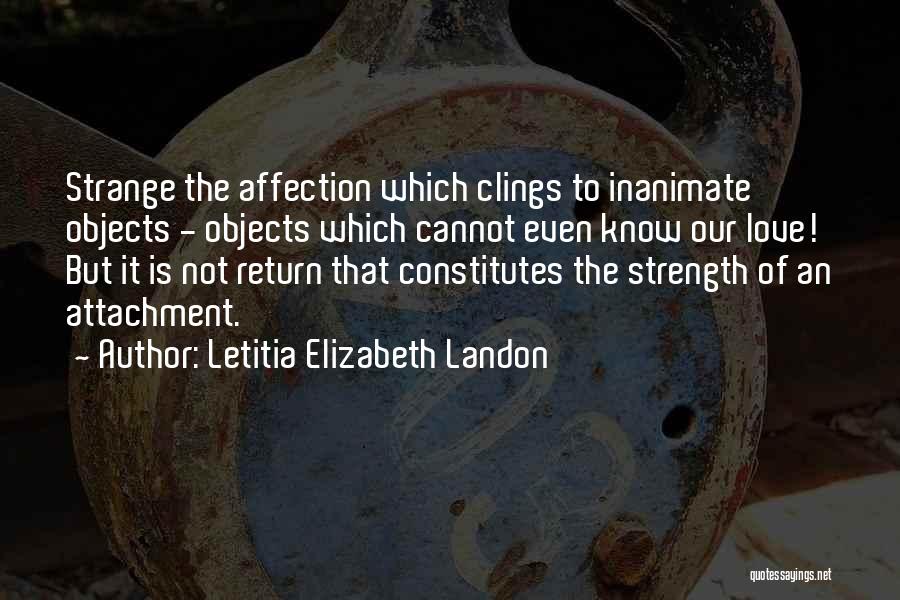 Letitia Elizabeth Landon Quotes: Strange The Affection Which Clings To Inanimate Objects - Objects Which Cannot Even Know Our Love! But It Is Not