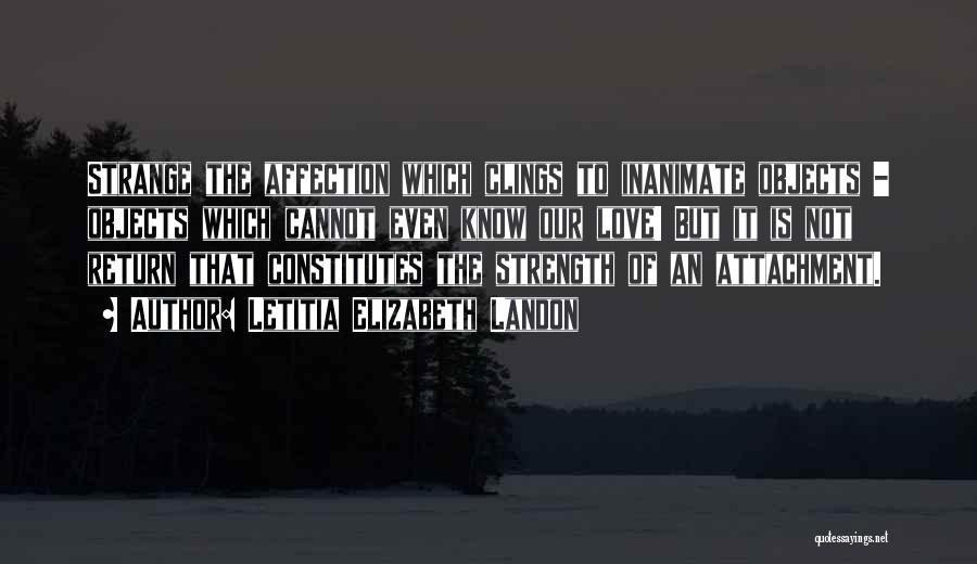 Letitia Elizabeth Landon Quotes: Strange The Affection Which Clings To Inanimate Objects - Objects Which Cannot Even Know Our Love! But It Is Not
