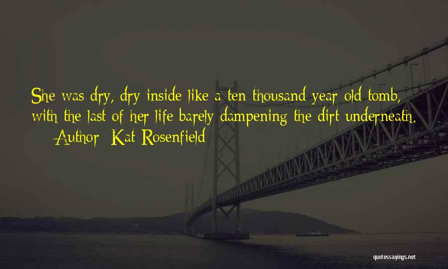Kat Rosenfield Quotes: She Was Dry, Dry Inside Like A Ten-thousand-year-old Tomb, With The Last Of Her Life Barely Dampening The Dirt Underneath.