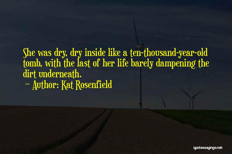 Kat Rosenfield Quotes: She Was Dry, Dry Inside Like A Ten-thousand-year-old Tomb, With The Last Of Her Life Barely Dampening The Dirt Underneath.