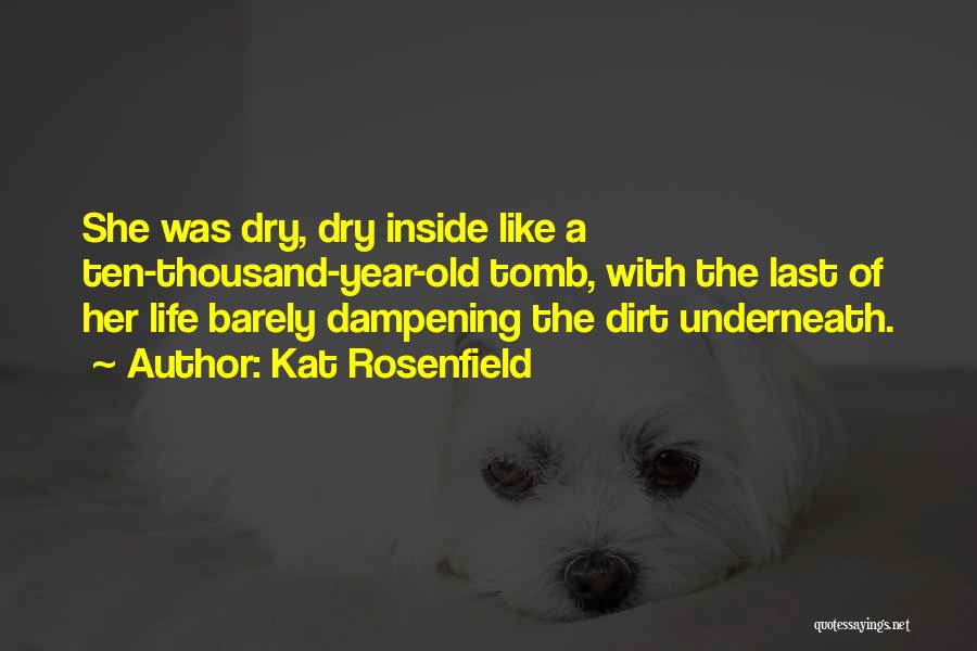 Kat Rosenfield Quotes: She Was Dry, Dry Inside Like A Ten-thousand-year-old Tomb, With The Last Of Her Life Barely Dampening The Dirt Underneath.