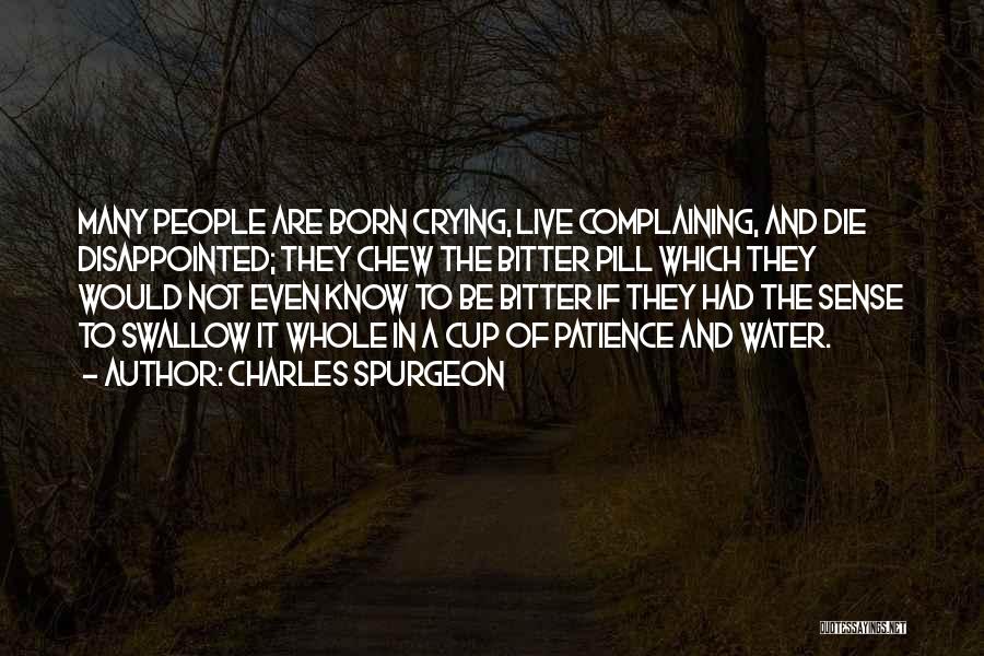 Charles Spurgeon Quotes: Many People Are Born Crying, Live Complaining, And Die Disappointed; They Chew The Bitter Pill Which They Would Not Even