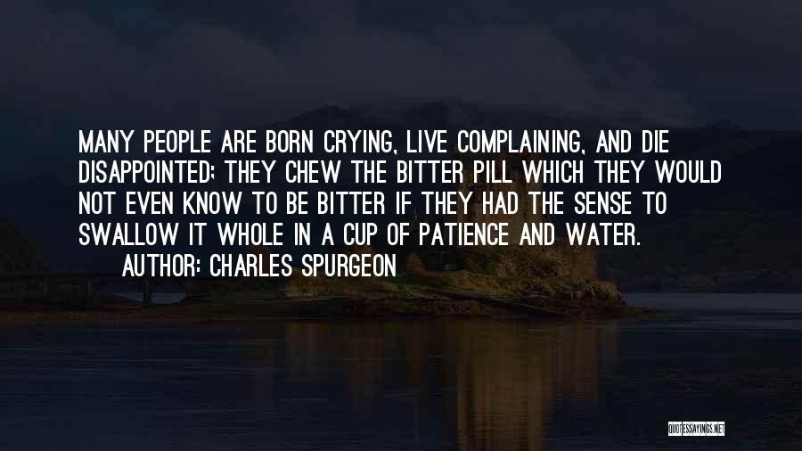 Charles Spurgeon Quotes: Many People Are Born Crying, Live Complaining, And Die Disappointed; They Chew The Bitter Pill Which They Would Not Even