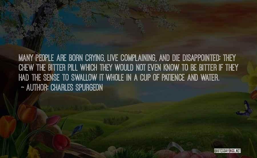 Charles Spurgeon Quotes: Many People Are Born Crying, Live Complaining, And Die Disappointed; They Chew The Bitter Pill Which They Would Not Even