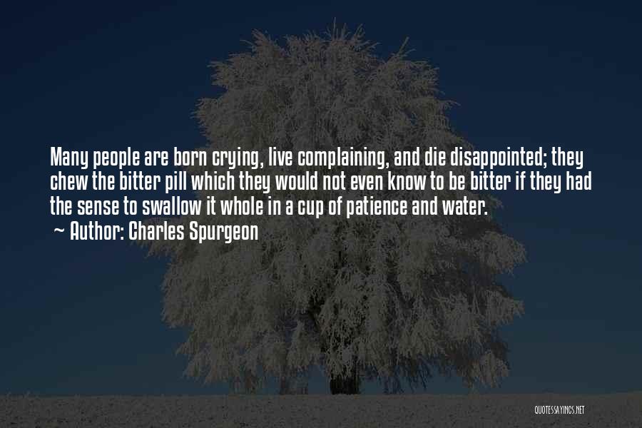 Charles Spurgeon Quotes: Many People Are Born Crying, Live Complaining, And Die Disappointed; They Chew The Bitter Pill Which They Would Not Even