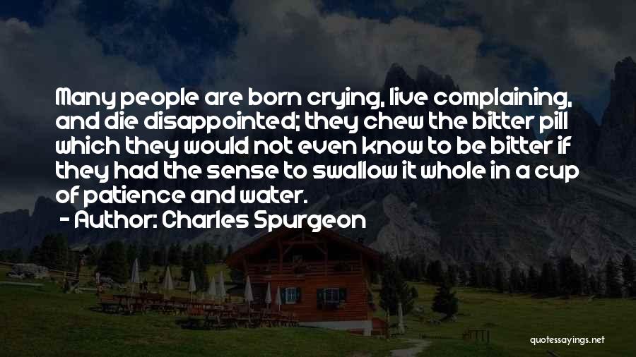 Charles Spurgeon Quotes: Many People Are Born Crying, Live Complaining, And Die Disappointed; They Chew The Bitter Pill Which They Would Not Even