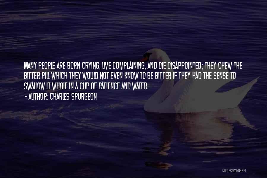 Charles Spurgeon Quotes: Many People Are Born Crying, Live Complaining, And Die Disappointed; They Chew The Bitter Pill Which They Would Not Even