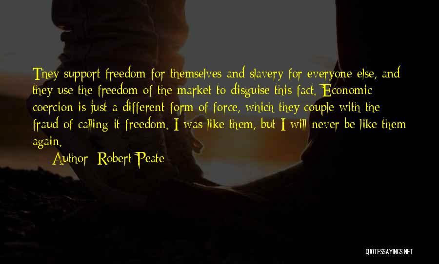 Robert Peate Quotes: They Support Freedom For Themselves And Slavery For Everyone Else, And They Use The Freedom Of The Market To Disguise