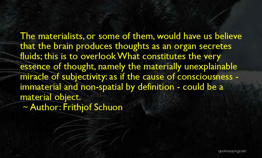 Frithjof Schuon Quotes: The Materialists, Or Some Of Them, Would Have Us Believe That The Brain Produces Thoughts As An Organ Secretes Fluids;