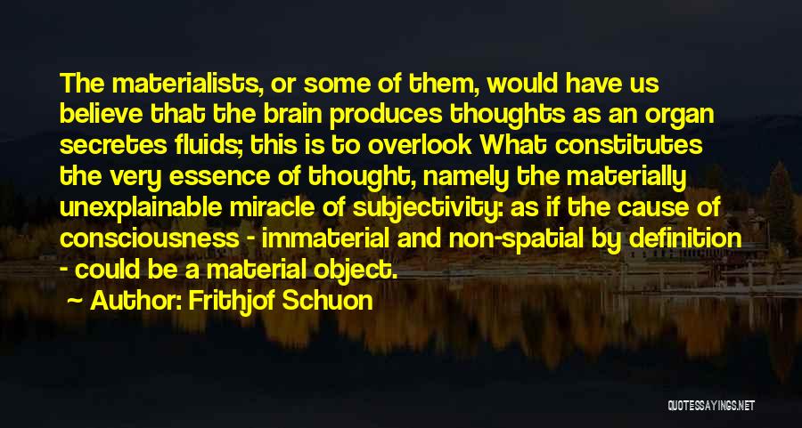 Frithjof Schuon Quotes: The Materialists, Or Some Of Them, Would Have Us Believe That The Brain Produces Thoughts As An Organ Secretes Fluids;