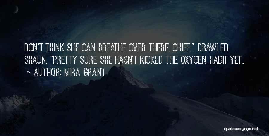 Mira Grant Quotes: Don't Think She Can Breathe Over There, Chief. Drawled Shaun. Pretty Sure She Hasn't Kicked The Oxygen Habit Yet..