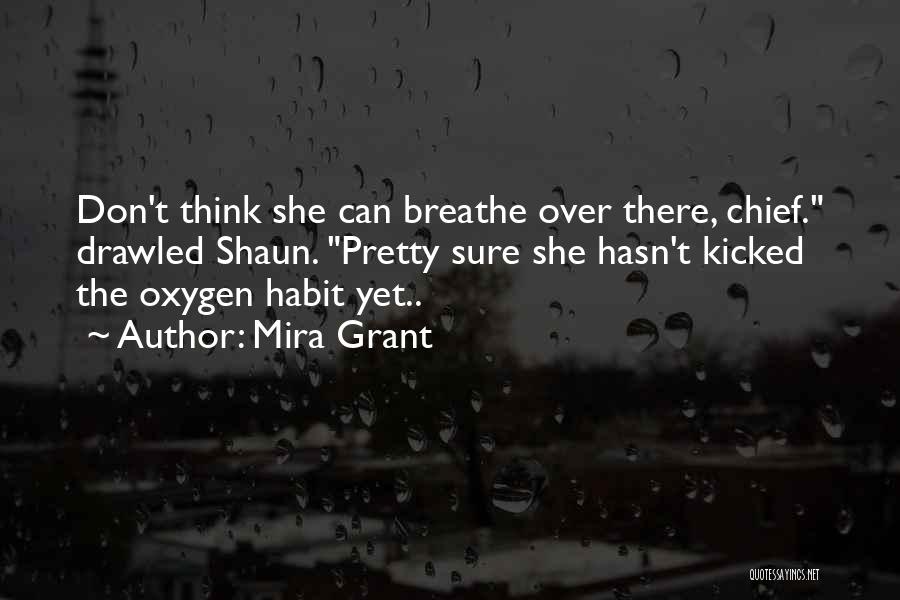 Mira Grant Quotes: Don't Think She Can Breathe Over There, Chief. Drawled Shaun. Pretty Sure She Hasn't Kicked The Oxygen Habit Yet..