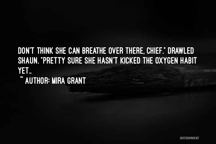 Mira Grant Quotes: Don't Think She Can Breathe Over There, Chief. Drawled Shaun. Pretty Sure She Hasn't Kicked The Oxygen Habit Yet..