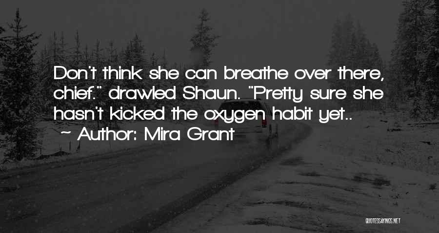Mira Grant Quotes: Don't Think She Can Breathe Over There, Chief. Drawled Shaun. Pretty Sure She Hasn't Kicked The Oxygen Habit Yet..