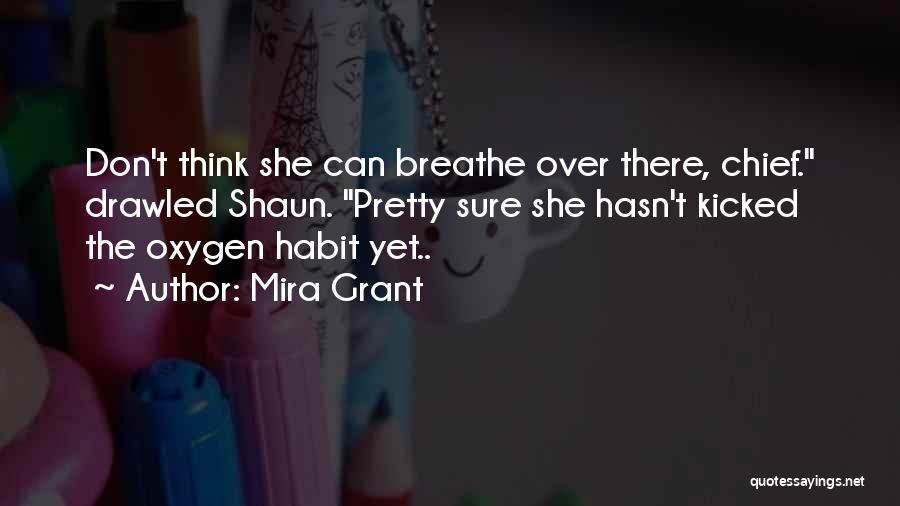 Mira Grant Quotes: Don't Think She Can Breathe Over There, Chief. Drawled Shaun. Pretty Sure She Hasn't Kicked The Oxygen Habit Yet..