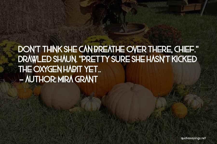 Mira Grant Quotes: Don't Think She Can Breathe Over There, Chief. Drawled Shaun. Pretty Sure She Hasn't Kicked The Oxygen Habit Yet..