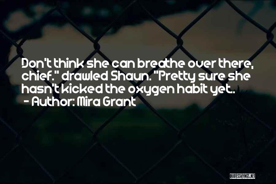 Mira Grant Quotes: Don't Think She Can Breathe Over There, Chief. Drawled Shaun. Pretty Sure She Hasn't Kicked The Oxygen Habit Yet..