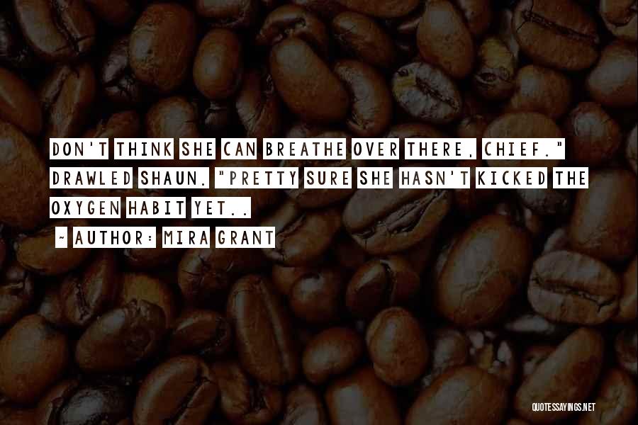 Mira Grant Quotes: Don't Think She Can Breathe Over There, Chief. Drawled Shaun. Pretty Sure She Hasn't Kicked The Oxygen Habit Yet..