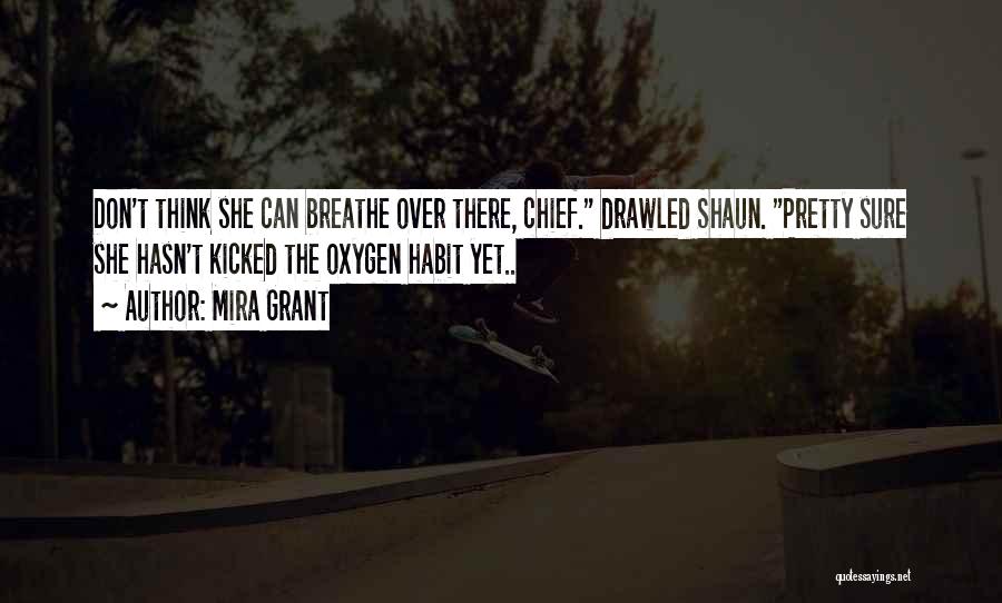 Mira Grant Quotes: Don't Think She Can Breathe Over There, Chief. Drawled Shaun. Pretty Sure She Hasn't Kicked The Oxygen Habit Yet..