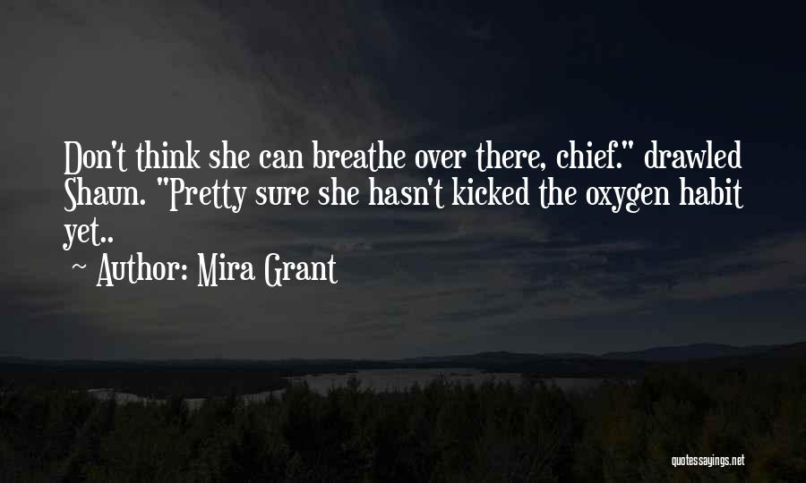 Mira Grant Quotes: Don't Think She Can Breathe Over There, Chief. Drawled Shaun. Pretty Sure She Hasn't Kicked The Oxygen Habit Yet..