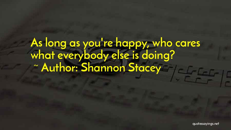 Shannon Stacey Quotes: As Long As You're Happy, Who Cares What Everybody Else Is Doing?